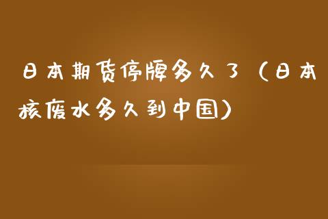 日本期货停牌多久了（日本核废水多久到中国）_https://www.xmqjcw.com_期货行情_第1张