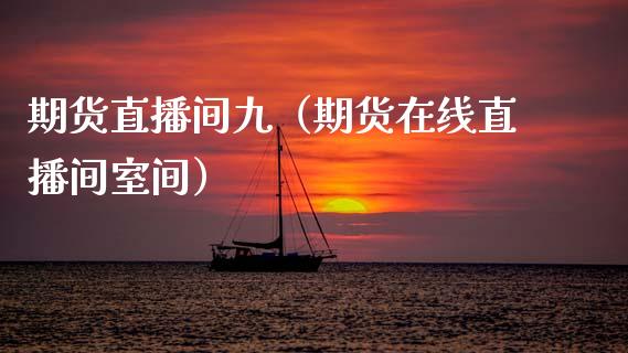 期货直播间九（期货在线直播间室间）_https://www.xmqjcw.com_期货投资_第1张
