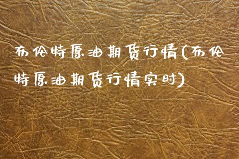 布伦特原油期货行情(布伦特原油期货行情实时)_https://www.xmqjcw.com_期货投资_第1张