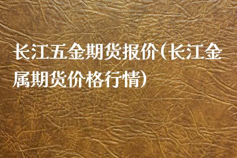 长江五金期货报价(长江金属期货价格行情)_https://www.xmqjcw.com_期货百科_第1张