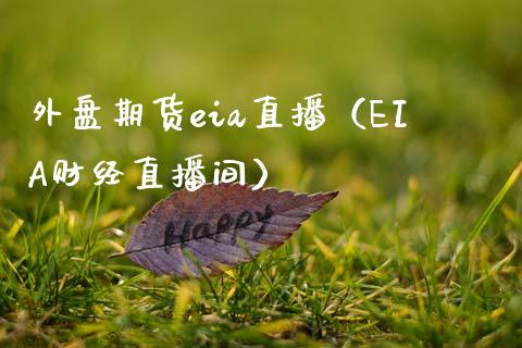 外盘期货eia直播（EIA财经直播间）_https://www.xmqjcw.com_期货投资_第1张