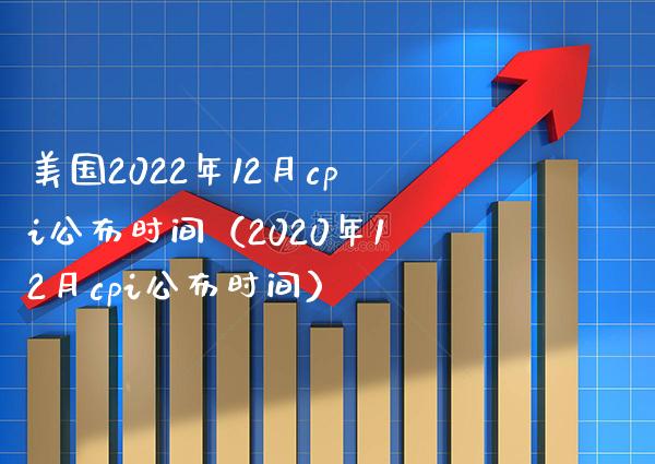 美国2022年12月cpi公布时间（2020年12月cpi公布时间）_https://www.xmqjcw.com_期货直播室_第1张