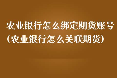 农业银行怎么绑定期货账号(农业银行怎么关联期货)_https://www.xmqjcw.com_基金理财_第1张