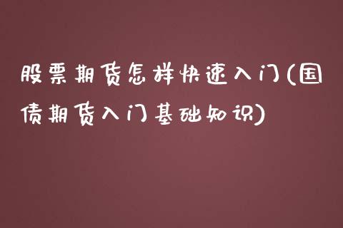 股票期货怎样快速入门(国债期货入门基础知识)_https://www.xmqjcw.com_期货百科_第1张
