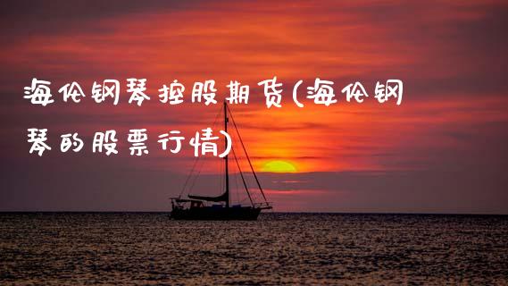 海伦钢琴控股期货(海伦钢琴的股票行情)_https://www.xmqjcw.com_期货直播室_第1张