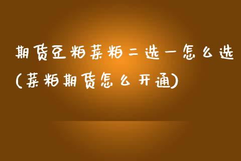 期货豆粕菜粕二选一怎么选(菜粕期货怎么开通)_https://www.xmqjcw.com_期货百科_第1张