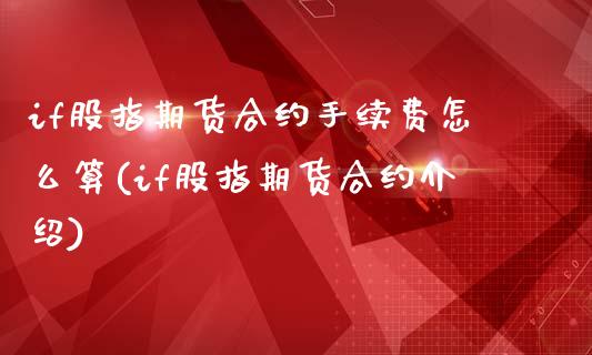 if股指期货合约手续费怎么算(if股指期货合约介绍)_https://www.xmqjcw.com_期货投资_第1张