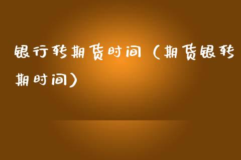 银行转期货时间（期货银转期时间）_https://www.xmqjcw.com_期货直播室_第1张