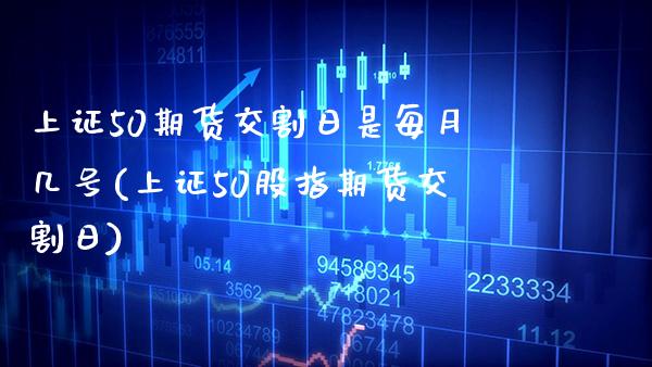 上证50期货交割日是每月几号(上证50股指期货交割日)_https://www.xmqjcw.com_期货投资_第1张