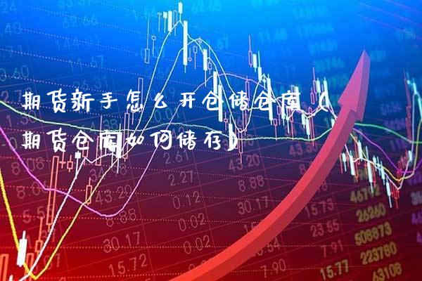 期货新手怎么开仓储仓库（期货仓库如何储存）_https://www.xmqjcw.com_期货直播室_第1张