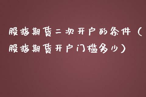 股指期货二次开户的条件（股指期货开户门槛多少）_https://www.xmqjcw.com_期货投资_第1张