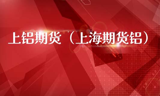 上铝期货（上海期货铝）_https://www.xmqjcw.com_期货直播室_第1张