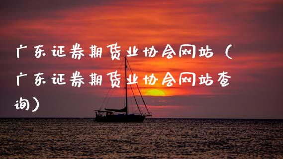 广东证券期货业协会网站（广东证券期货业协会网站查询）_https://www.xmqjcw.com_期货行情_第1张