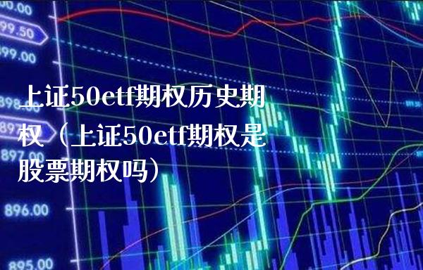 上证50etf期权历史期权（上证50etf期权是股票期权吗）_https://www.xmqjcw.com_期货直播室_第1张