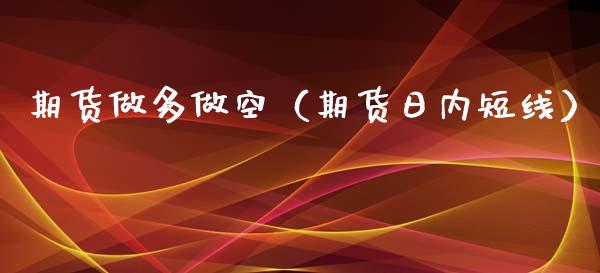 期货做多做空（期货日内短线）_https://www.xmqjcw.com_期货行情_第1张