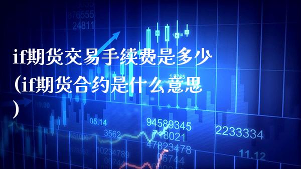 if期货交易手续费是多少(if期货合约是什么意思)_https://www.xmqjcw.com_期货百科_第1张