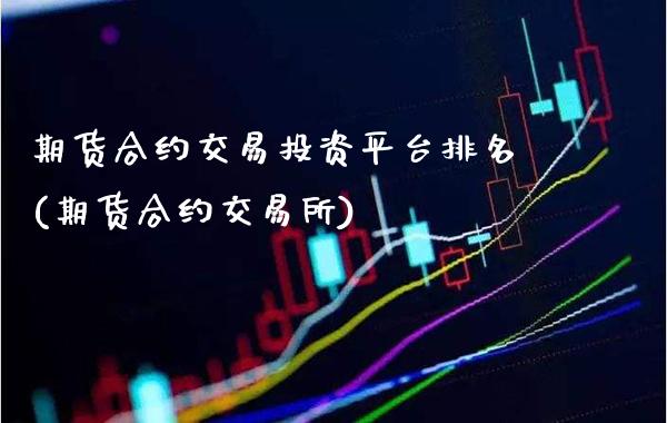 期货合约交易投资平台排名(期货合约交易所)_https://www.xmqjcw.com_期货百科_第1张