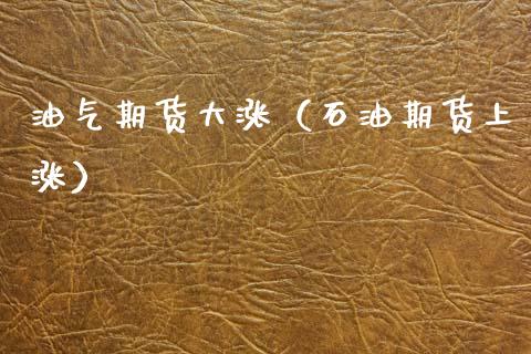 油气期货大涨（石油期货上涨）_https://www.xmqjcw.com_期货行情_第1张