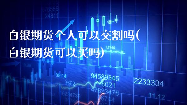 白银期货个人可以交割吗(白银期货可以买吗)_https://www.xmqjcw.com_期货百科_第1张