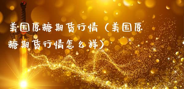 美国原糖期货行情（美国原糖期货行情怎么样）_https://www.xmqjcw.com_期货直播室_第1张