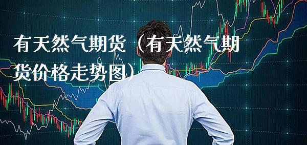 有天然气期货（有天然气期货价格走势图）_https://www.xmqjcw.com_期货直播室_第1张