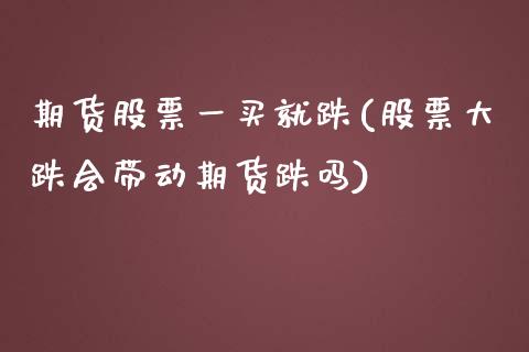 期货股票一买就跌(股票大跌会带动期货跌吗)_https://www.xmqjcw.com_期货百科_第1张
