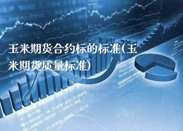 玉米期货合约标的标准(玉米期货质量标准)_https://www.xmqjcw.com_期货百科_第1张