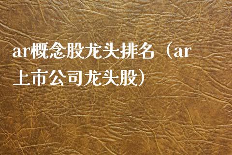 ar概念股龙头排名（ar上市公司龙头股）_https://www.xmqjcw.com_股票投资_第1张