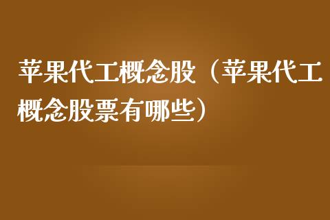 苹果代工概念股（苹果代工概念股票有哪些）_https://www.xmqjcw.com_股票投资_第1张