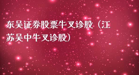 东吴证券股票牛叉诊股（江苏吴中牛叉诊股）_https://www.xmqjcw.com_期货投资_第1张