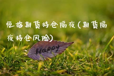 恒指期货持仓隔夜(期货隔夜持仓风险)_https://www.xmqjcw.com_期货百科_第1张