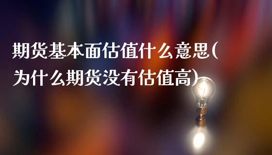 期货基本面估值什么意思(为什么期货没有估值高)_https://www.xmqjcw.com_期货百科_第1张