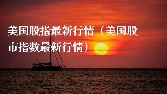 美国股指最新行情（美国股市指数最新行情）_https://www.xmqjcw.com_期货投资_第1张