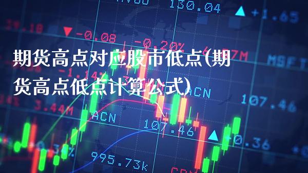期货高点对应股市低点(期货高点低点计算公式)_https://www.xmqjcw.com_期货百科_第1张