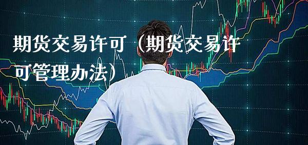期货交易许可（期货交易许可管理办法）_https://www.xmqjcw.com_期货投资_第1张