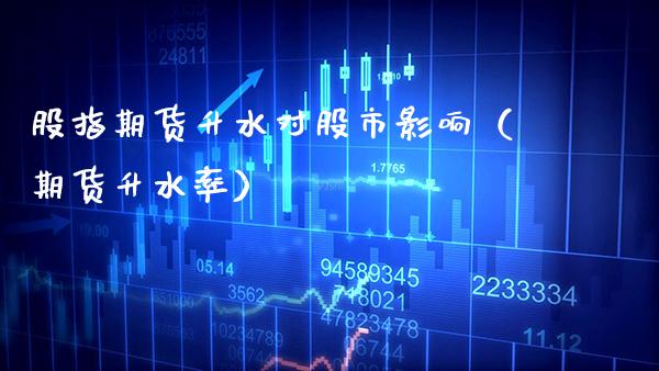 股指期货升水对股市影响（期货升水率）_https://www.xmqjcw.com_期货投资_第1张