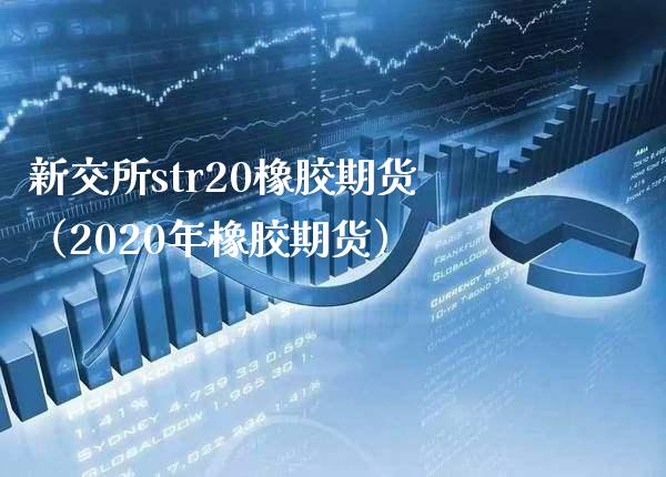 新交所str20橡胶期货（2020年橡胶期货）_https://www.xmqjcw.com_期货投资_第1张