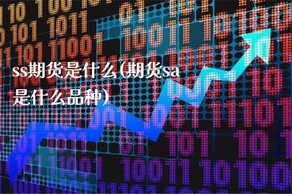 ss期货是什么(期货sa是什么品种)_https://www.xmqjcw.com_基金理财_第1张