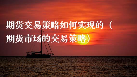 期货交易策略如何实现的（期货市场的交易策略）_https://www.xmqjcw.com_期货投资_第1张
