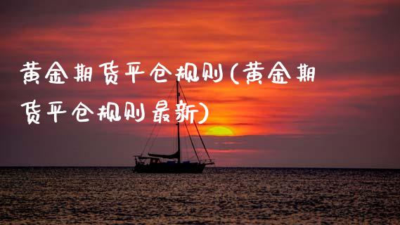黄金期货平仓规则(黄金期货平仓规则最新)_https://www.xmqjcw.com_期货直播室_第1张
