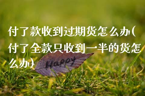 付了款收到过期货怎么办(付了全款只收到一半的货怎么办)_https://www.xmqjcw.com_期货开户_第1张