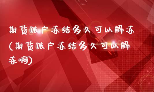 期货账户冻结多久可以解冻(期货账户冻结多久可以解冻啊)_https://www.xmqjcw.com_期货行情_第1张