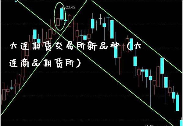 大连期货交易所新品种（大连商品期货所）_https://www.xmqjcw.com_期货直播室_第1张