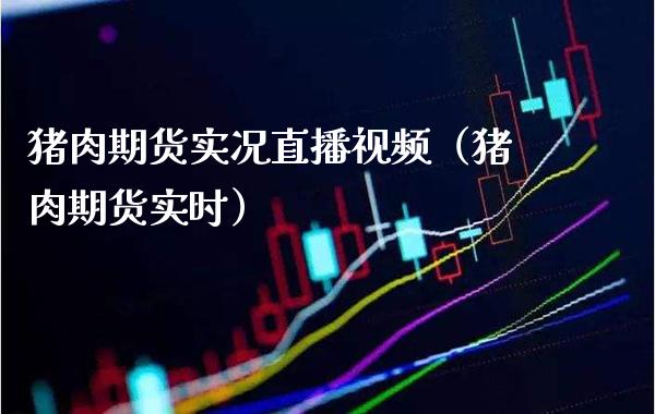 猪肉期货实况直播视频（猪肉期货实时）_https://www.xmqjcw.com_期货开户_第1张