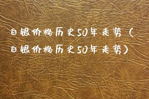 白银价格历史50年走势（白银价格历史50年走势）_https://www.xmqjcw.com_期货投资_第1张