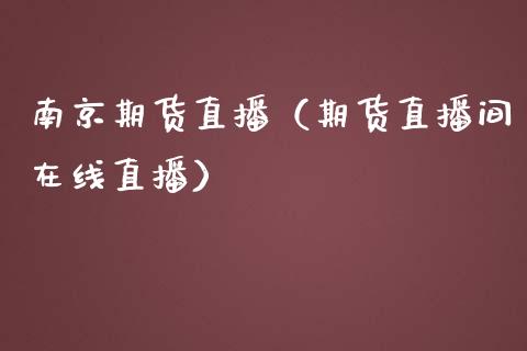 南京期货直播（期货直播间在线直播）_https://www.xmqjcw.com_期货开户_第1张