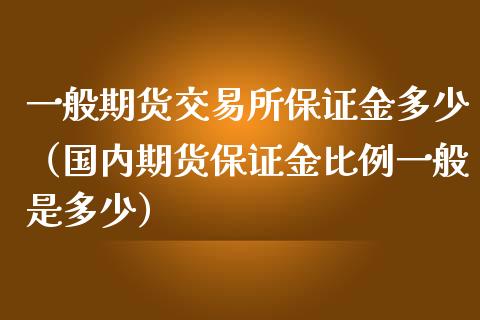 一般期货交易所保证金多少（国内期货保证金比例一般是多少）_https://www.xmqjcw.com_期货投资_第1张