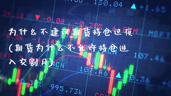 为什么不建议期货持仓过夜(期货为什么不允许持仓进入交割月)_https://www.xmqjcw.com_期货百科_第1张