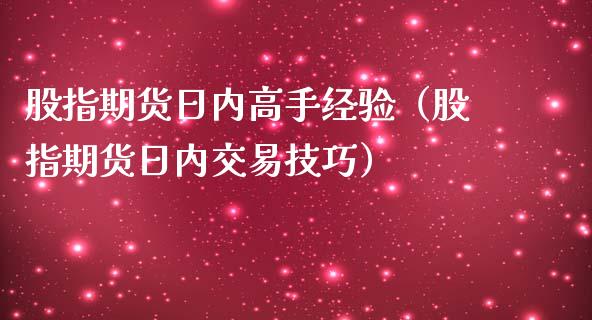 股指期货日内高手经验（股指期货日内交易技巧）_https://www.xmqjcw.com_期货行情_第1张