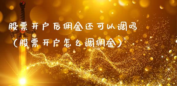 股票开户后佣金还可以调吗（股票开户怎么调佣金）_https://www.xmqjcw.com_期货直播室_第1张